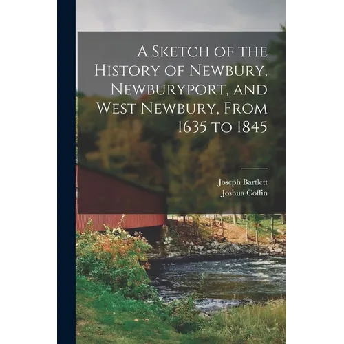 A Sketch of the History of Newbury, Newburyport, and West Newbury, From 1635 to 1845