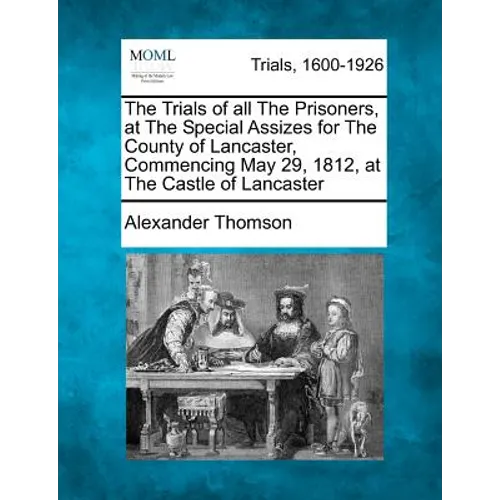 The Trials of All the Prisoners, at the Special Assizes for the County of Lancaster, Commencing May 29, 1812, at the Castle of Lancaster