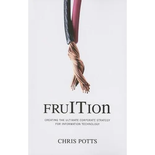 fruITion: Creating the Ultimate Corporate Strategy for Information Technology