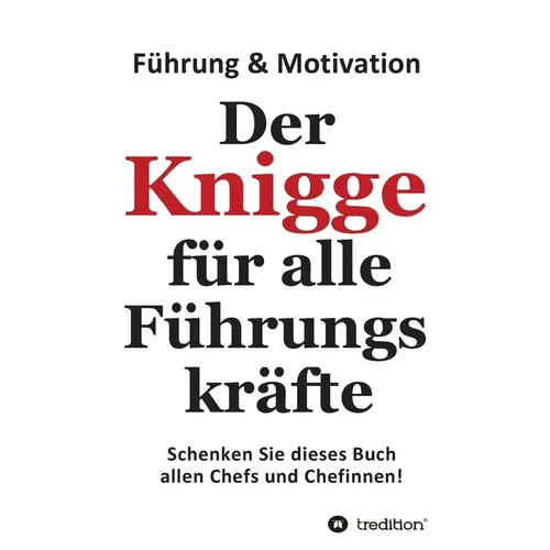 Der Knigge für alle Führungskräfte: Wenn Sie Ihre Mitarbeiter begeistern, dann werden Ihre Mitarbeiter auch Sie begeistern
