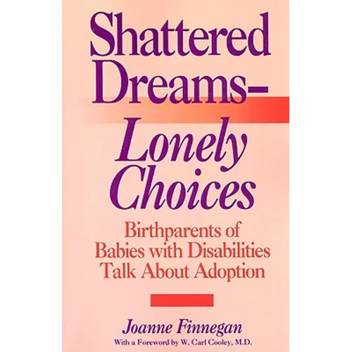 Shattered Dreams - Lonely Choices: Birthparents of Babies with Disabilities Talk about Adoption