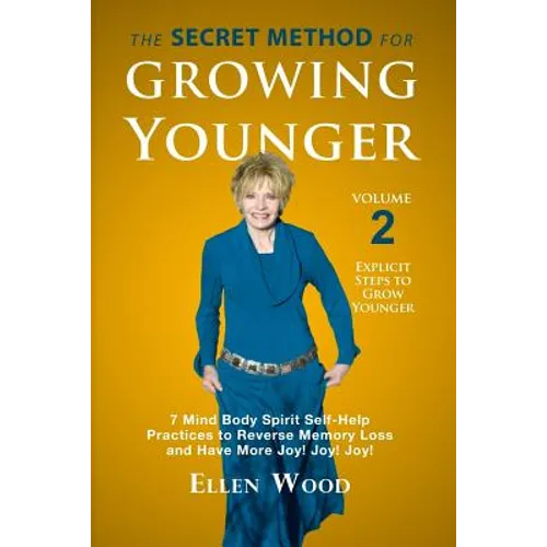 The Secret Method for Growing Younger, Volume 2: 7 Mind Body Spirit Self-Help Practices to Reverse Memory Loss and Have More Joy! Joy! Joy!