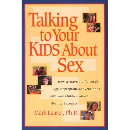 Talking to Your Kids About Sex: How to Have a Lifetime of Age-Appropriate Conversations with Your Children About Healthy Sexuality