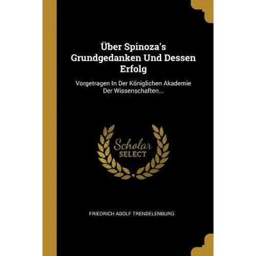 Über Spinoza's Grundgedanken Und Dessen Erfolg: Vorgetragen In Der Königlichen Akademie Der Wissenschaften...