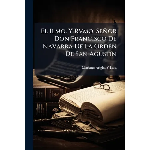 El Ilmo. Y Rvmo. Señor Don Francisco De Navarra De La Orden De San Agustín: Estudio Histórico-Crítico