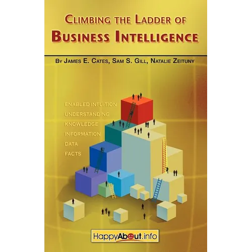Climbing the Ladder of Business Intelligence: Happy About Creating Excellence through Enabled Intuition