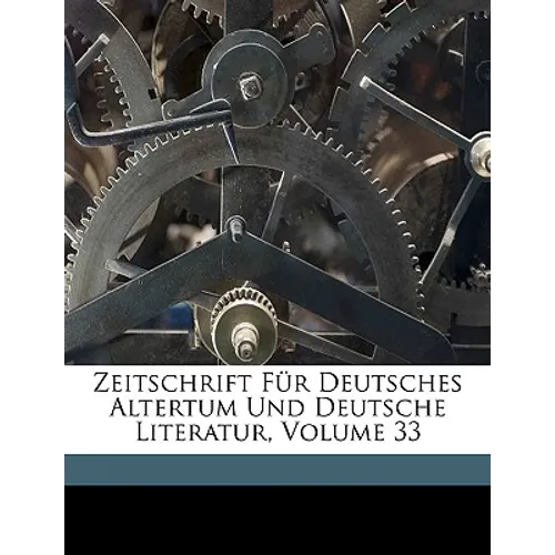 Zeitschrift Fur Deutsches Altertum Und Deutsche Literatur, Volume 33
