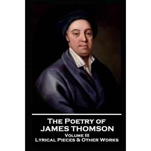 The Poetry of James Thomson - Volume III: Lyrical Pieces & Other Works