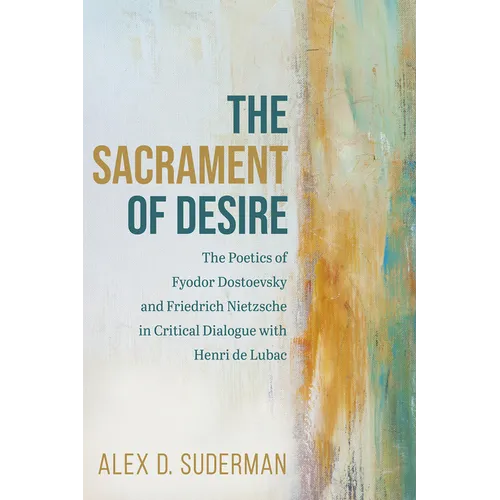 The Sacrament of Desire: The Poetics of Fyodor Dostoevsky and Friedrich Nietzsche in Critical Dialogue with Henri de Lubac