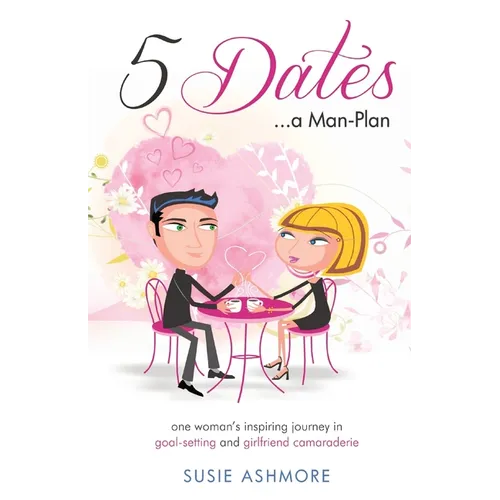 5 Dates...a Man-Plan Susie Ashmore: one woman's inspiring journey in goal-setting and girlfriend camaraderie (colour edition)