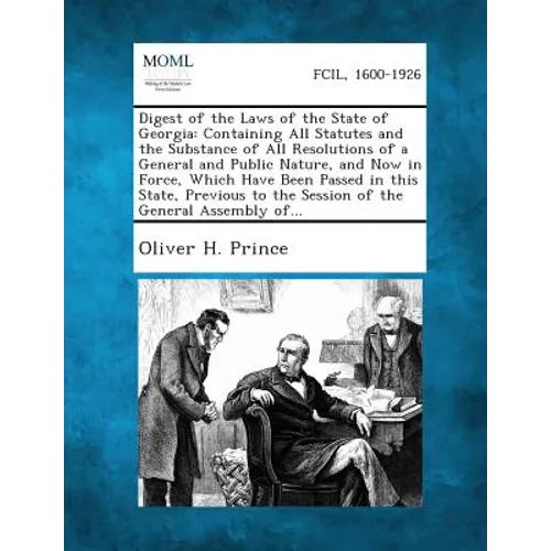 Digest of the Laws of the State of Georgia: Containing All Statutes and the Substance of All Resolutions of a General and Public Nature, and Now in Fo