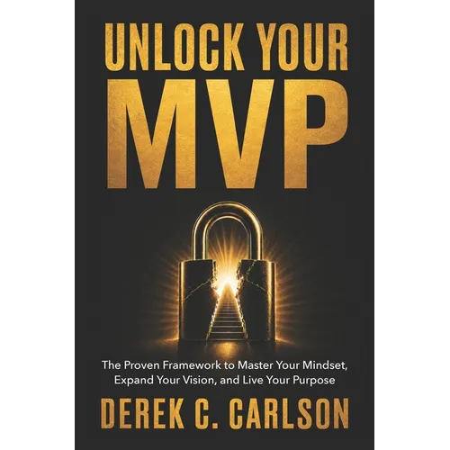 Unlock Your MVP: The Proven Framework to Master Your Mindset, Expand Your Vision, and Live Your Purpose