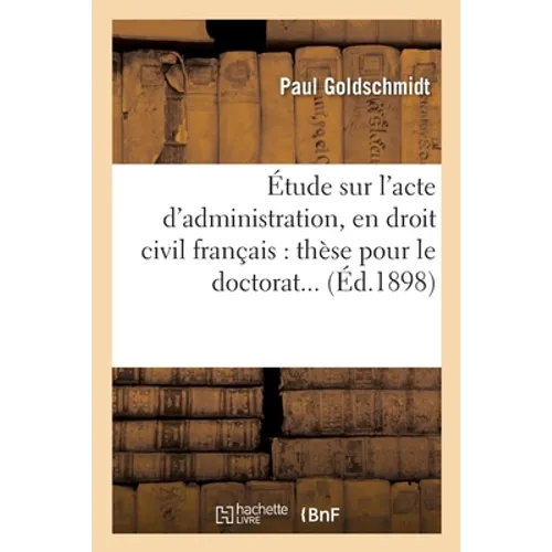 Étude sur l'acte d'administration, en droit civil français. Thèse pour le doctorat