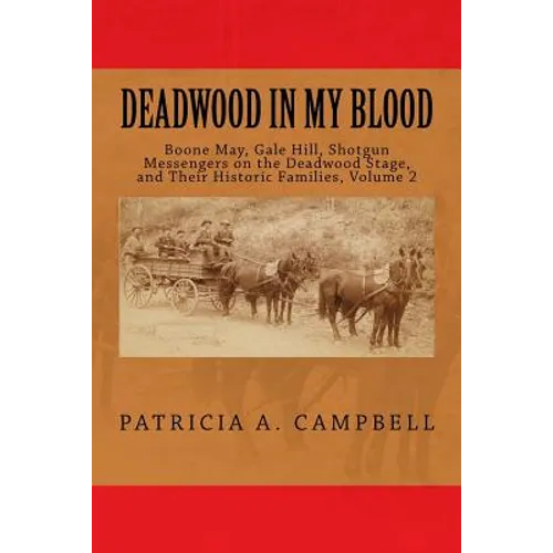 Deadwood In My Blood: Boone May, Gale Hill, Shotgun Messengers on the Deadwood Stage, and Their Historic Families