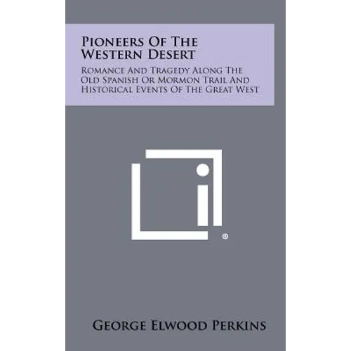 Pioneers Of The Western Desert: Romance And Tragedy Along The Old Spanish Or Mormon Trail And Historical Events Of The Great West