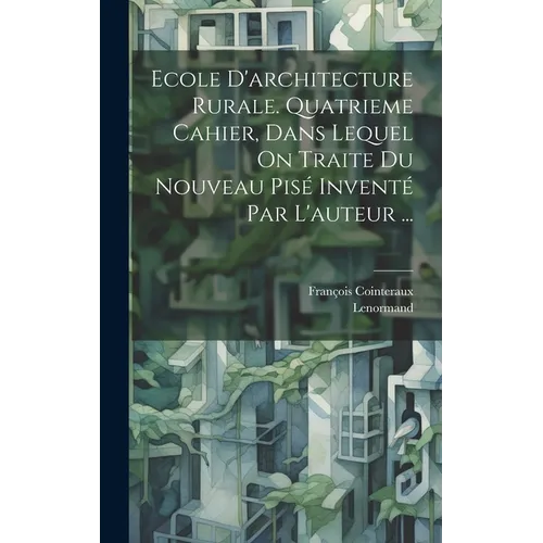 Ecole D'architecture Rurale. Quatrieme Cahier, Dans Lequel On Traite Du Nouveau Pisé Inventé Par L'auteur ...