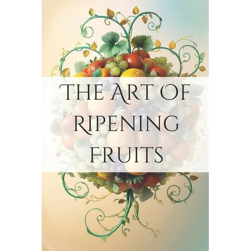 The Art of Ripening Fruits: Mastering Nature's Timing for Perfectly Sweet Harvests