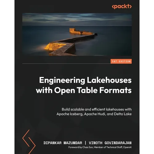 Engineering Lakehouses with Open Table Formats: Build scalable and efficient lakehouses with Apache Iceberg, Apache Hudi, and Delta Lake