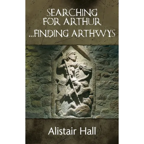 Searching for Arthur... Finding Arthwys: The Real Arthur in Dark Age Britain