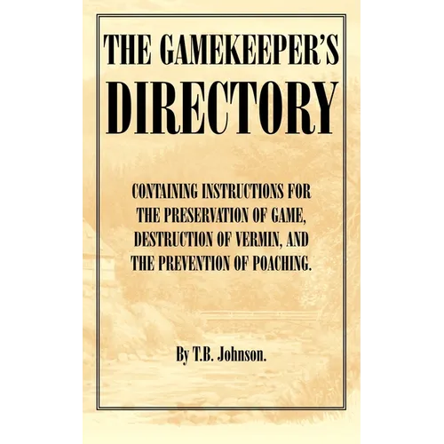 The Gamekeeper's Directory - Containing Instructions for the Preservation of Game, Destruction of Vermin and the Prevention of Poaching. (History of S