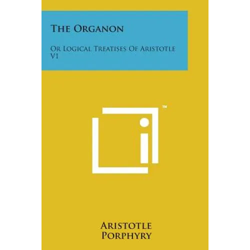 The Organon: Or Logical Treatises of Aristotle V1