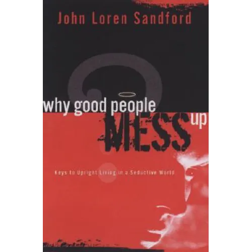 Why Good People Mess Up: Keys to Upright Living in a Seductive World