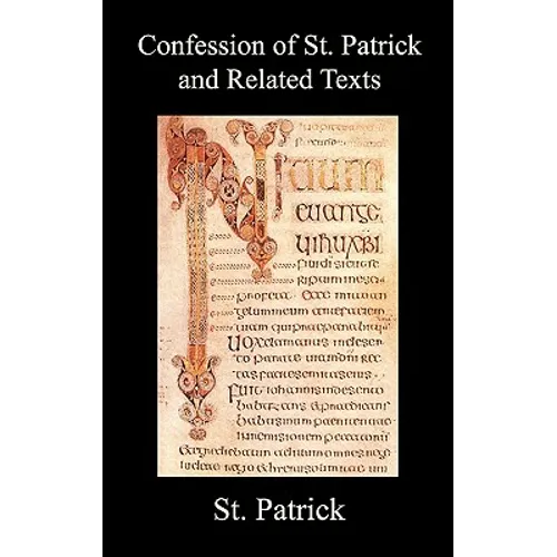 Confession of St. Patrick and Related Texts Including His Epistle to the Christian Subjects of the Tyrant Coroticus, St. Fiech's Metrical Life of St.