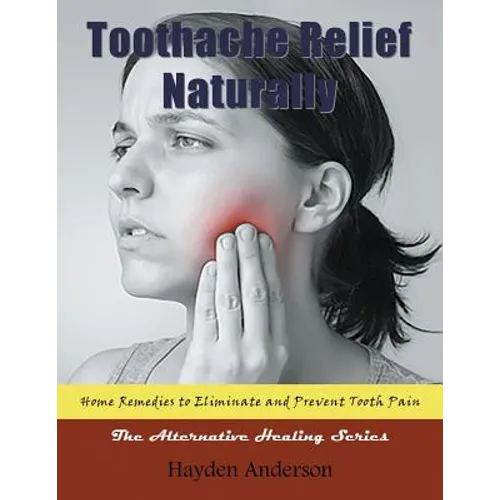 Toothache Relief Naturally: Home Remedies: to Eliminate and Prevent Tooth Pain (Large Print): The Alternative Healing Series