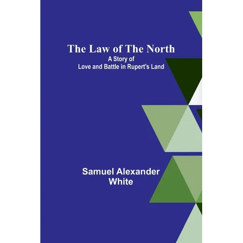 The Law of the North; A Story of Love and Battle in Rupert's Land