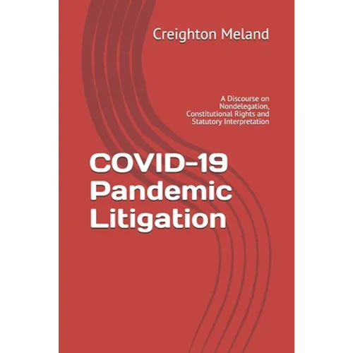COVID-19 Pandemic Litigation: A Discourse on Nondelegation, Constitutional Rights and Statutory Interpretation