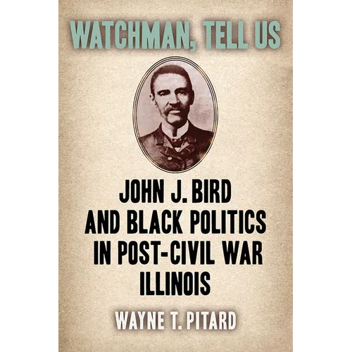 Watchman, Tell Us: John J. Bird and Black Politics in Post-Civil War Illinois
