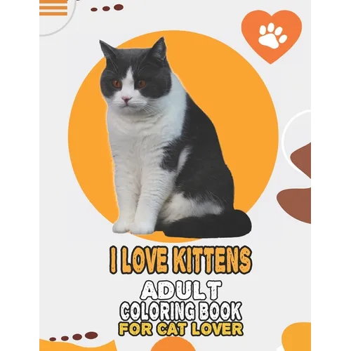 I Love Kittens Adult Coloring Book For Cat Lover: A Fun Easy, Relaxing, Stress Relieving Beautiful Cats Large Print Adult Coloring Book Of Kittens, Ki
