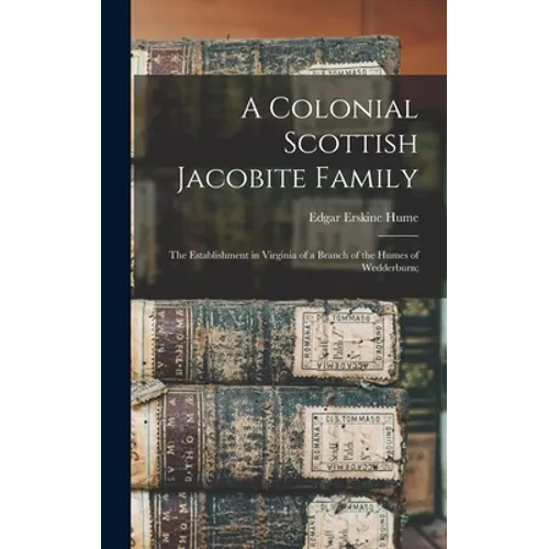 A Colonial Scottish Jacobite Family; the Establishment in Virginia of a Branch of the Humes of Wedderburn;