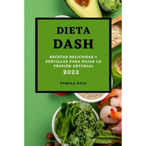 Dieta Dash 2022: Recetas Deliciosas Y Sencillas Para Bajar La Presión Arterial