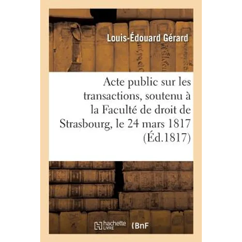 Acte public sur les transactions, soutenu à la Faculté de droit de Strasbourg, le lundi 24 mars 1817