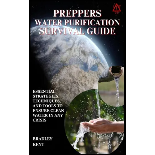 Preppers Water Purification Survival Guide: Essential Strategies, Techniques, and Tools to Ensure Clean Water in Any Crisis