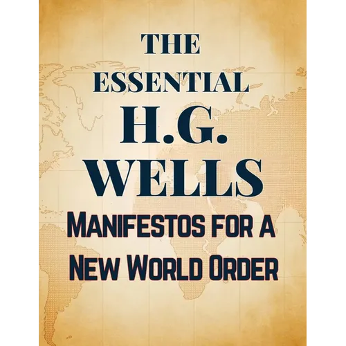 The Essential H.G. Wells Manifestos for a New World Order