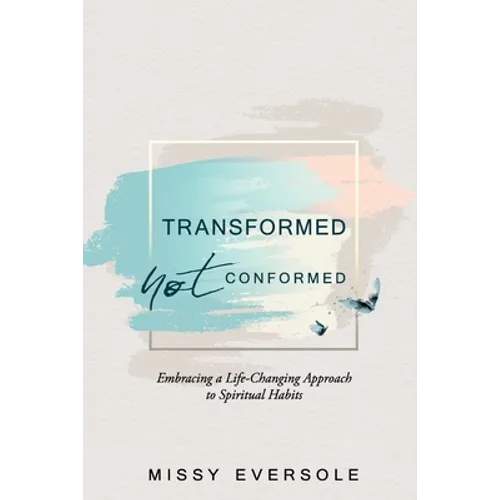 Transformed, Not Conformed: Embracing a Life-Changing Approach to Spiritual Habits