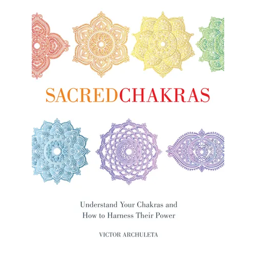 Sacred Chakras: Understand Your Chakras and How to Harness Their Power