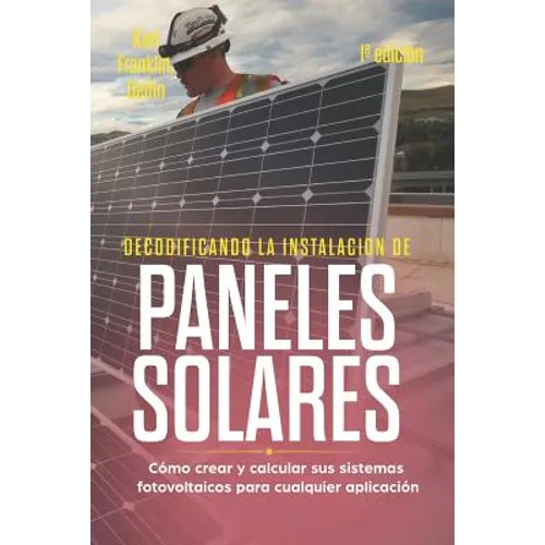 Decodificando La Instalación Paneles Solares 1a Edición: Cómo Crear Y Calcular Sus Sistemas Fotovoltaicos Para Cualquier Aplicación