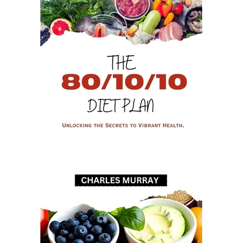 The 80/10/10 Diet Plan: Unlocking the Secrets to Vibrant Health.