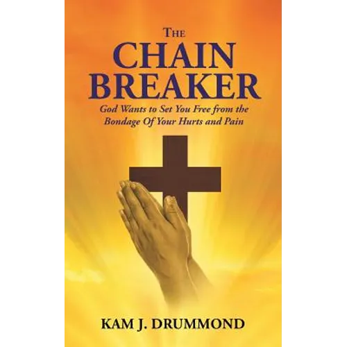 The Chain Breaker: God Wants to Set You Free from the Bondage Of Your Hurts and Pain
