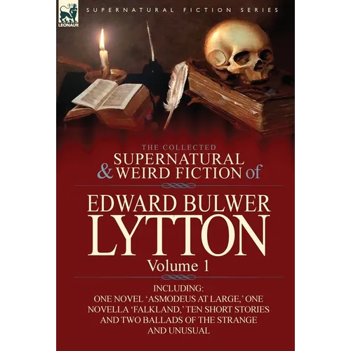 The Collected Supernatural and Weird Fiction of Edward Bulwer Lytton-Volume 1: Including One Novel 'Asmodeus at Large, ' One Novella 'Falkland, ' Ten