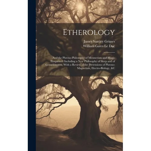 Etherology: And the Phreno-Philosophy of Mesmerism and Magic Eloquence: Including a New Philosophy of Sleep and of Consciousness,