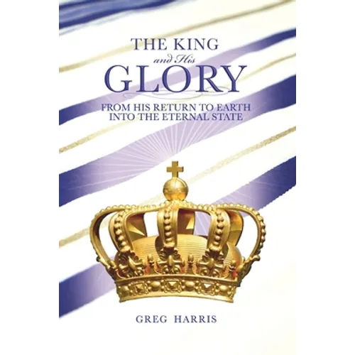 The King and His Glory: From His Return to Earth Into the Eternal State
