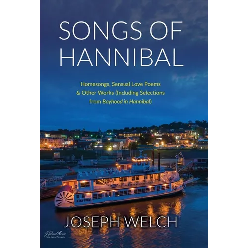 Songs of Hannibal: Homesongs, Love Poems of the Sensual Variety & Other Works (including Selections from Boyhood in Hannibal)