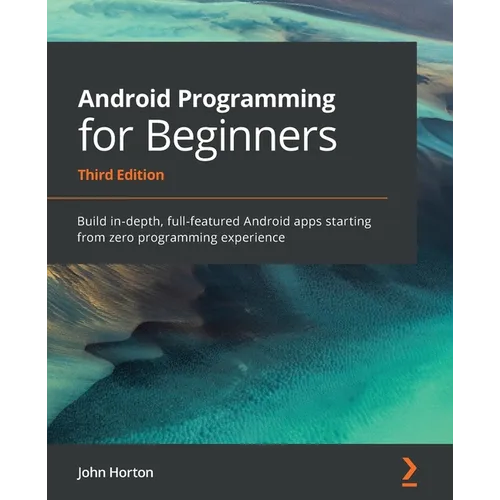 Android Programming for Beginners: Build in-depth, full-featured Android apps starting from zero programming experience