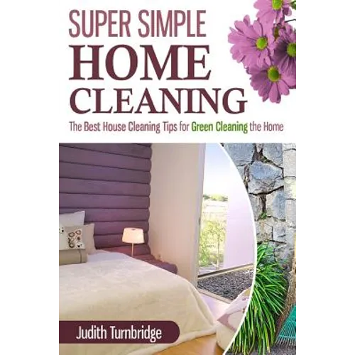 Super Simple Home Cleaning: The Best House Cleaning Tips for Green Cleaning the Home