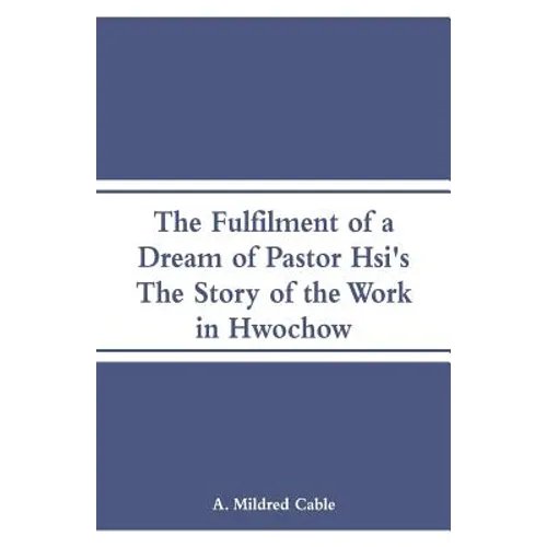 The Fulfilment of a Dream of Pastor Hsi's: The Story of the Work in Hwochow