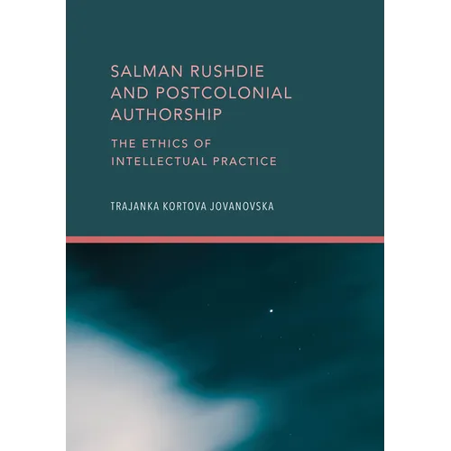 Salman Rushdie and Postcolonial Authorship: The Ethics of Intellectual Practice